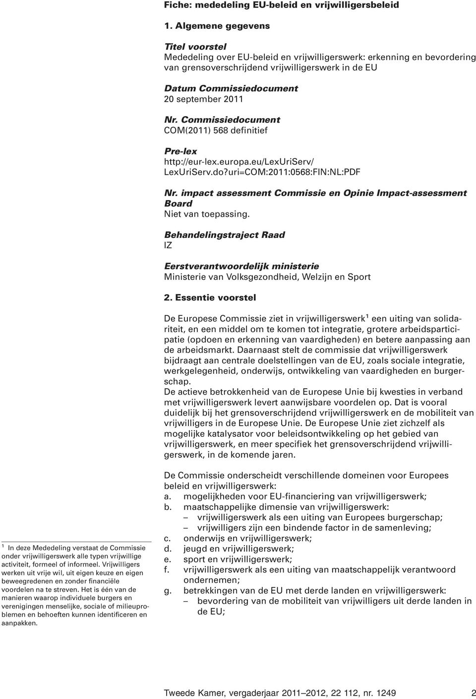 Nr. Commissiedocument COM(2011) 568 definitief Pre-lex http://eur-lex.europa.eu/lexuriserv/ LexUriServ.do?uri=COM:2011:0568:FIN:NL:PDF Nr.