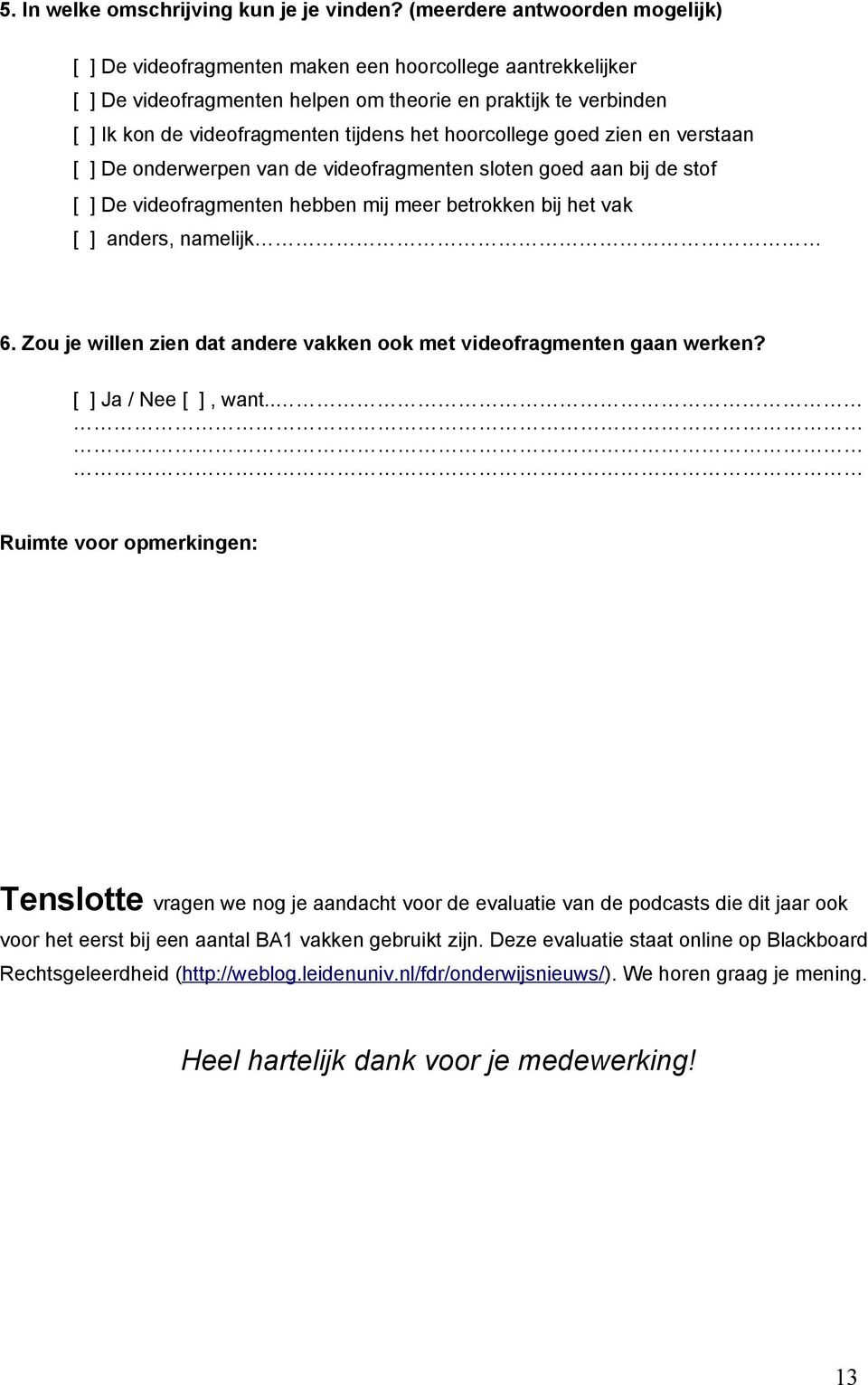 hoorcollege goed zien en verstaan [ ] De onderwerpen van de videofragmenten sloten goed aan bij de stof [ ] De videofragmenten hebben mij meer betrokken bij het vak [ ] anders, namelijk 6.