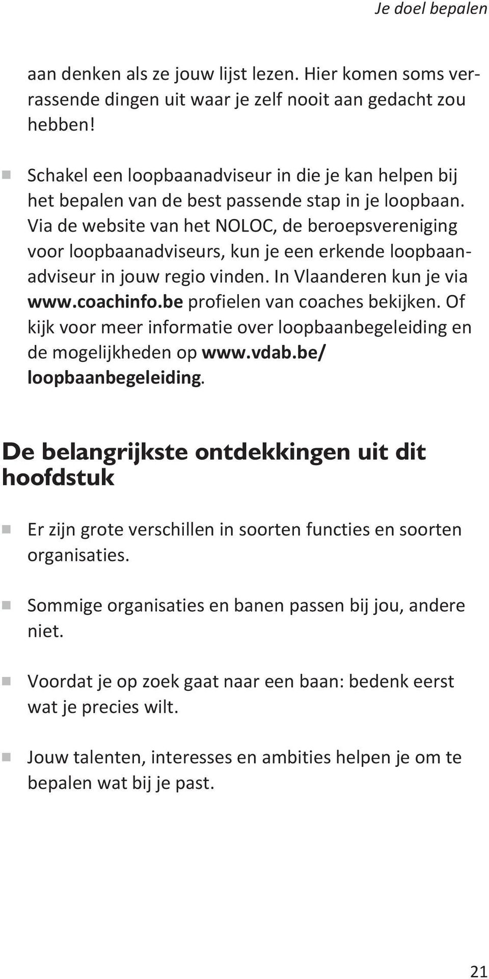 Via de website van het NOLOC, de beroepsvereniging voor loopbaanadviseurs, kun je een erkende loopbaanadviseur in jouw regio vinden. In Vlaanderen kun je via www.coachinfo.