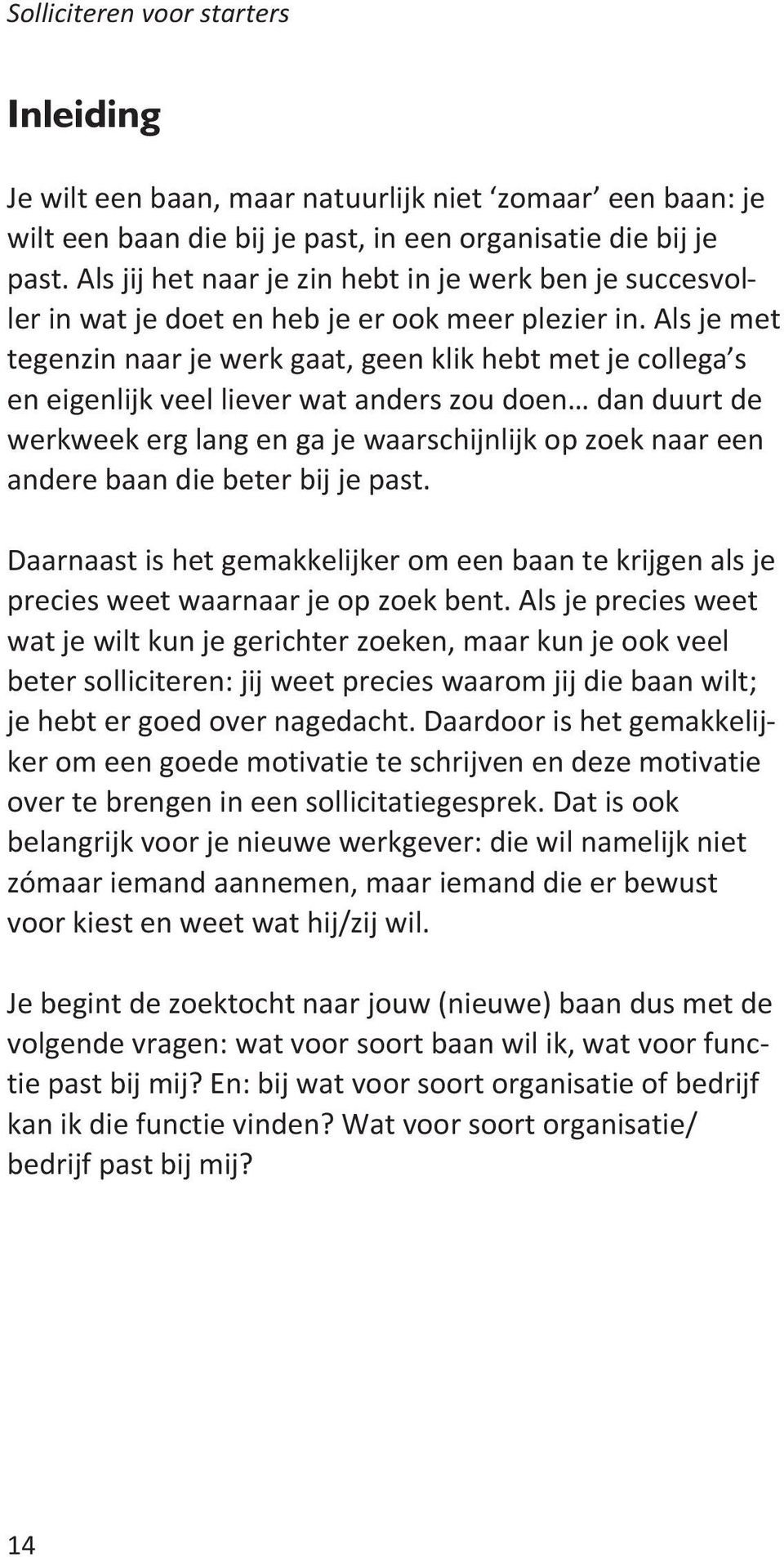 Als je met tegenzin naar je werk gaat, geen klik hebt met je collega s en eigenlijk veel liever wat anders zou doen dan duurt de werkweek erg lang en ga je waarschijnlijk op zoek naar een andere baan