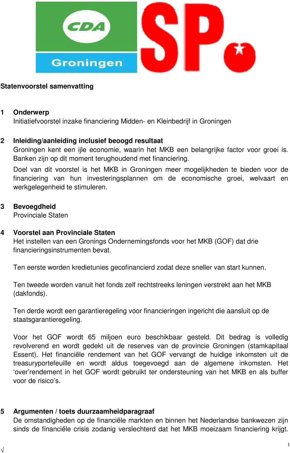 Doel van dit voorstel is het MKB in Groningen meer mogelijkheden te bieden voor de financiering van hun investeringsplannen om de economische groei, welvaart en werkgelegenheid te stimuleren.