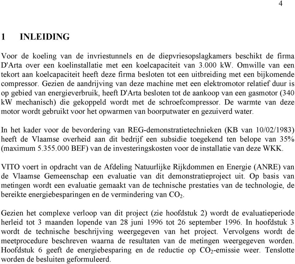 Gezien de aandrijving van deze machine met een elektromotor relatief duur is op gebied van energieverbruik, heeft D'Arta besloten tot de aankoop van een gasmotor (340 kw mechanisch) die gekoppeld