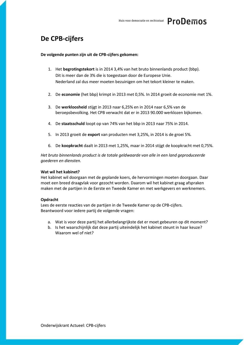 In 2014 groeit de economie met 1%. 3. De werkloosheid stijgt in 2013 naar 6,25% en in 2014 naar 6,5% van de beroepsbevolking. Het CPB verwacht dat er in 2013 90.000 werklozen bijkomen. 4.