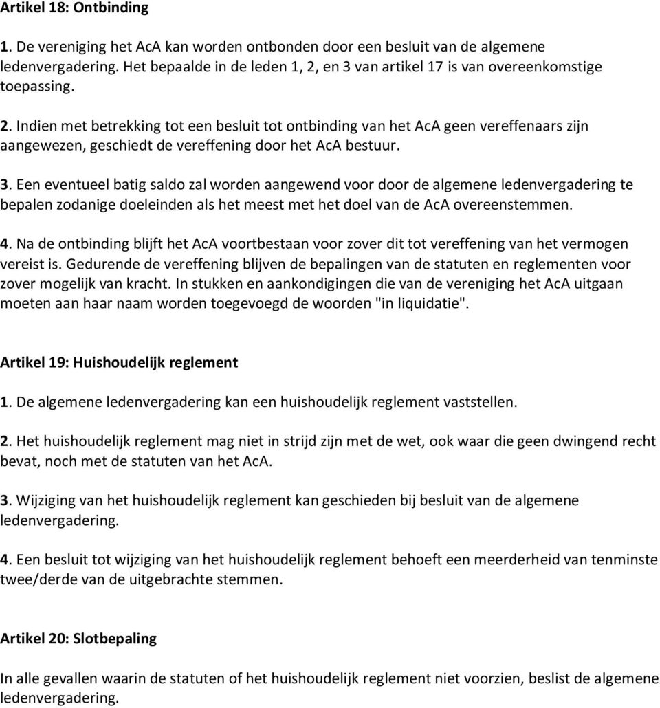 3. Een eventueel batig saldo zal worden aangewend voor door de algemene ledenvergadering te bepalen zodanige doeleinden als het meest met het doel van de AcA overeenstemmen. 4.