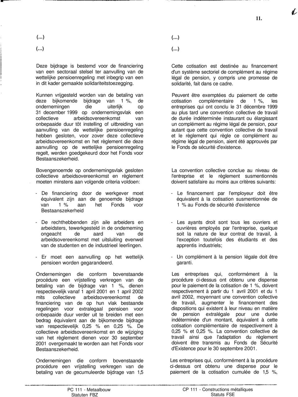 Kunnen vrijgesteld worden van de betaling van deze bijkomende bijdrage van 1 %, de ondernemingen die uiterlijk op 31 december 1999 op ondernemingsvlak een collectieve arbeidsovereenkomst van