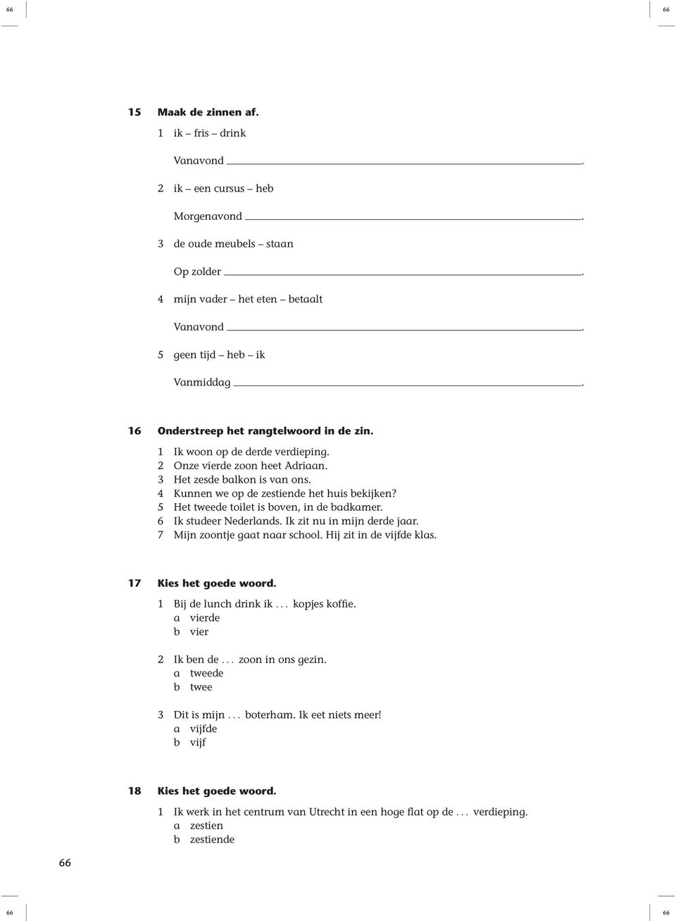 5 Het tweede toilet is boven, in de badkamer. 6 Ik studeer Nederlands. Ik zit nu in mijn derde jaar. 7 Mijn zoontje gaat naar school. Hij zit in de vijfde klas. 17 1 Bij de lunch drink ik.