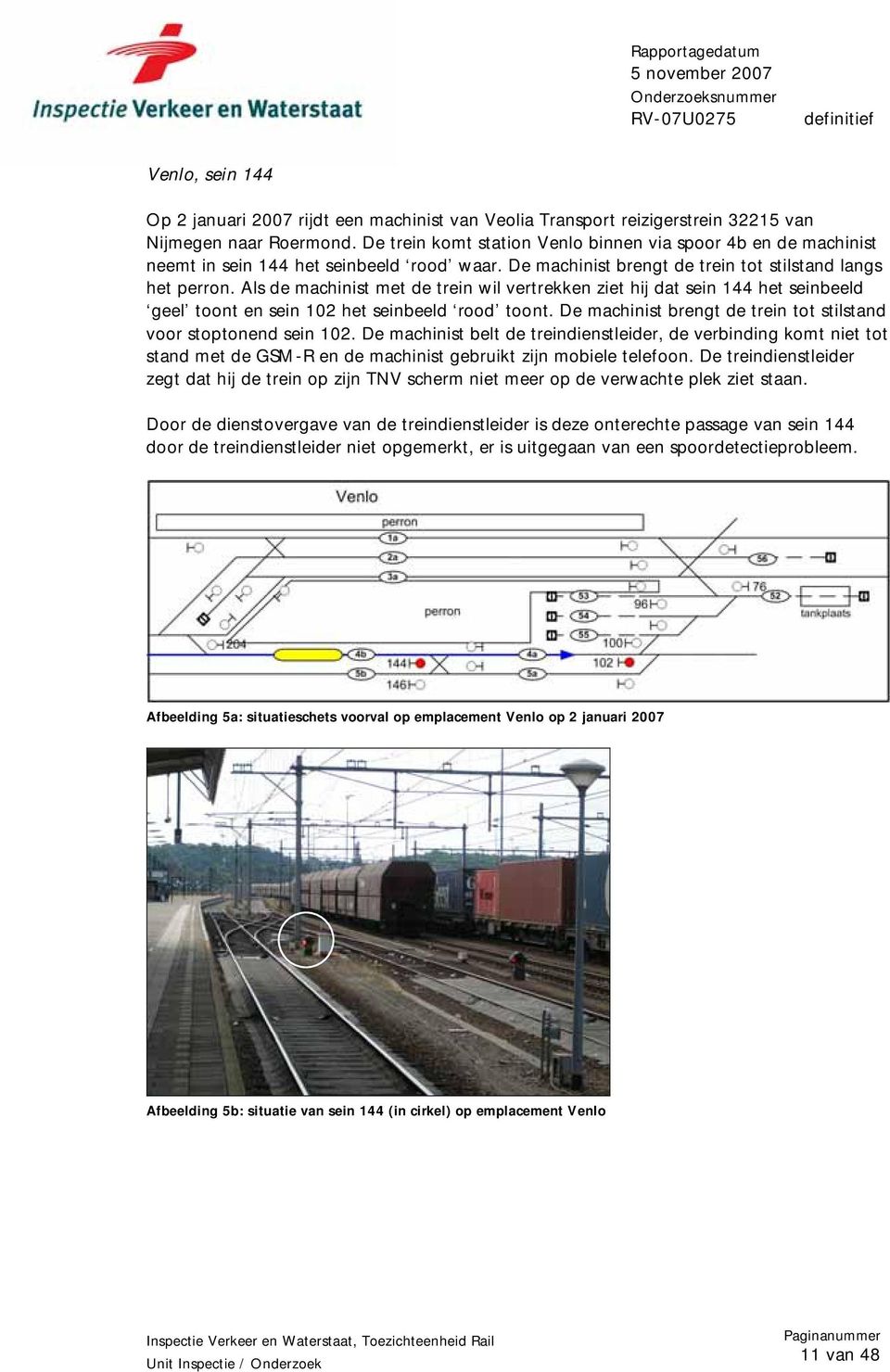 Als de machinist met de trein wil vertrekken ziet hij dat sein 144 het seinbeeld geel toont en sein 102 het seinbeeld rood toont. De machinist brengt de trein tot stilstand voor stoptonend sein 102.