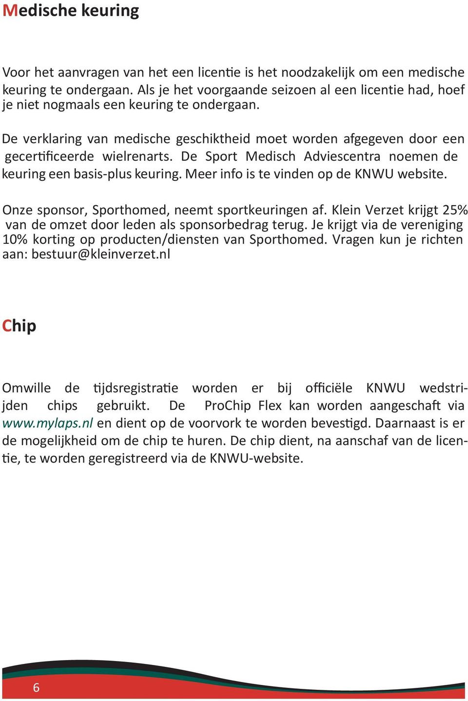 De Sport Medisch Adviescentra noemen de keuring een basis-plus keuring. Meer info is te vinden op de KNWU website. Onze sponsor, Sporthomed, neemt sportkeuringen af.