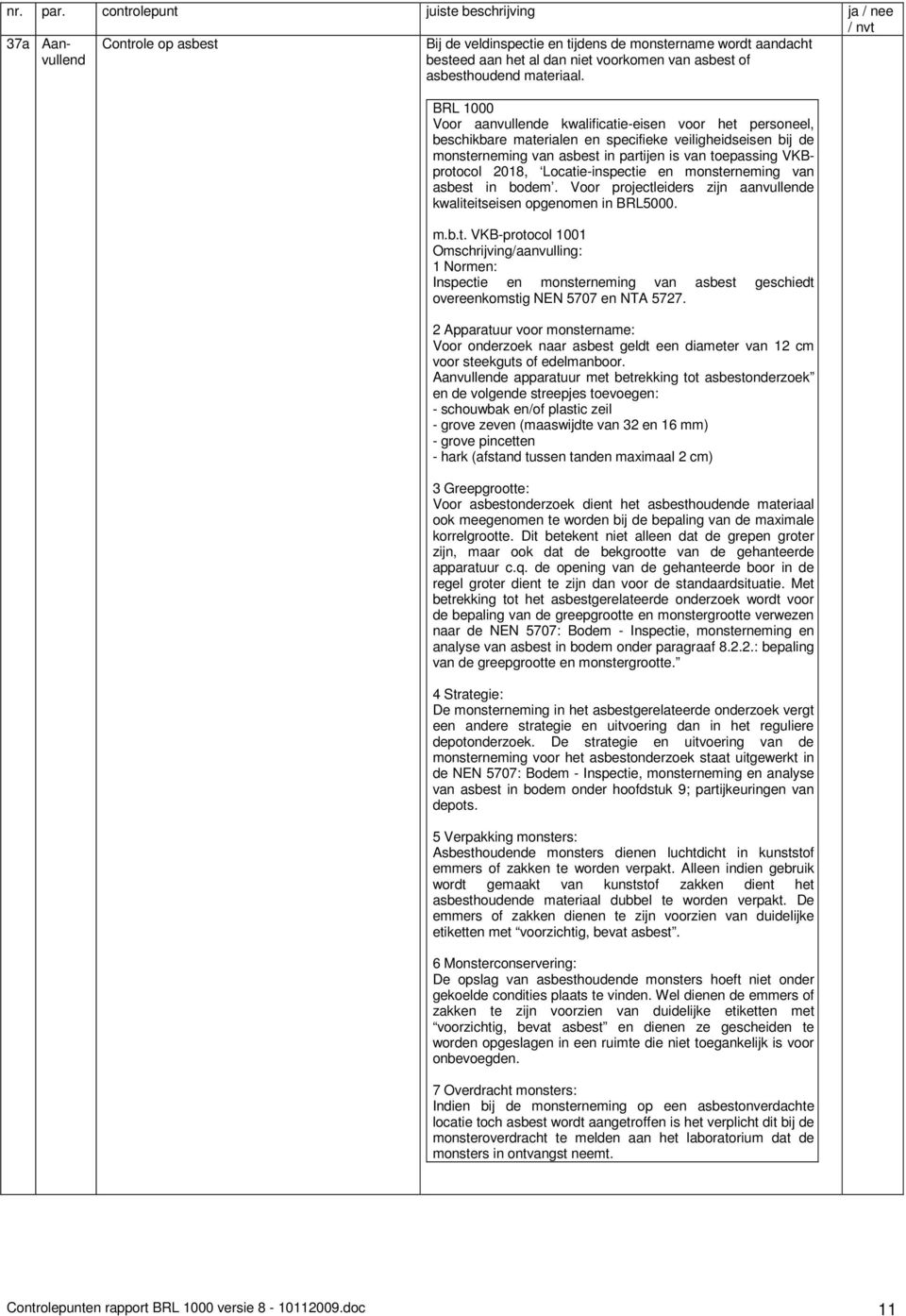 Locatie-inspectie en monsterneming van asbest in bodem. Voor projectleiders zijn aanvullende kwaliteitseisen opgenomen in BRL5000. m.b.t. VKB-protocol 1001 Omschrijving/aanvulling: 1 Normen: Inspectie en monsterneming van asbest geschiedt overeenkomstig NEN 5707 en NTA 5727.