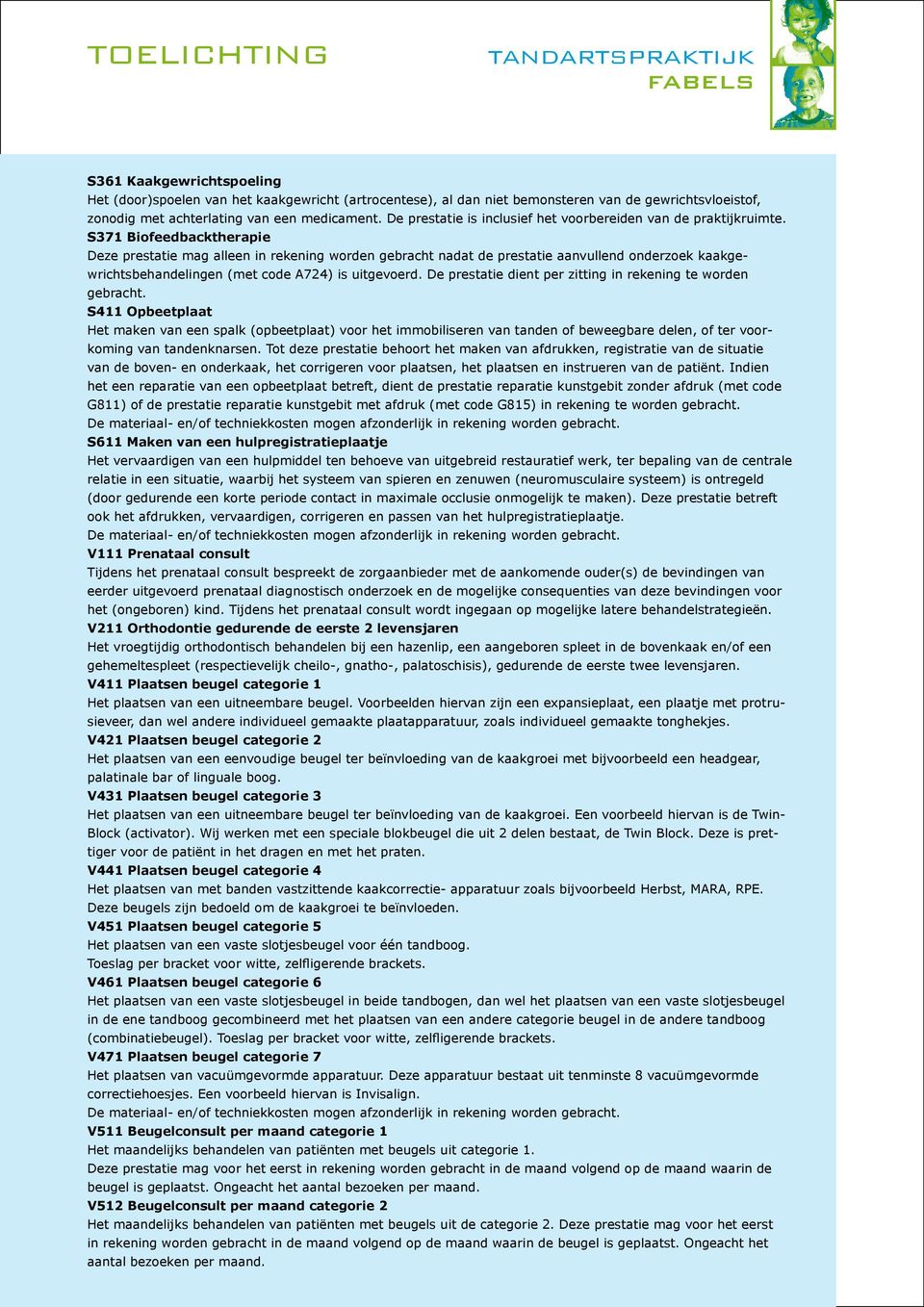 mag alleen in rekening worden gebracht nadat de prestatie aanvullend onderzoek kaakgewrichtsbehandelingen (met code A724) is uitgevoerd. De prestatie dient per zitting in rekening te worden gebracht.