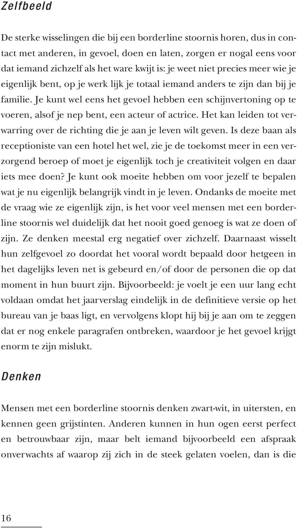 Je kunt wel eens het gevoel hebben een schijnvertoning op te voeren, alsof je nep bent, een acteur of actrice. Het kan leiden tot verwarring over de richting die je aan je leven wilt geven.