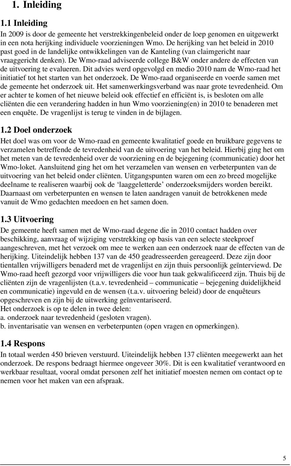 De Wmo-raad adviseerde college B&W onder andere de effecten van de uitvoering te evalueren. Dit advies werd opgevolgd en medio 2010 nam de Wmo-raad het initiatief tot het starten van het onderzoek.