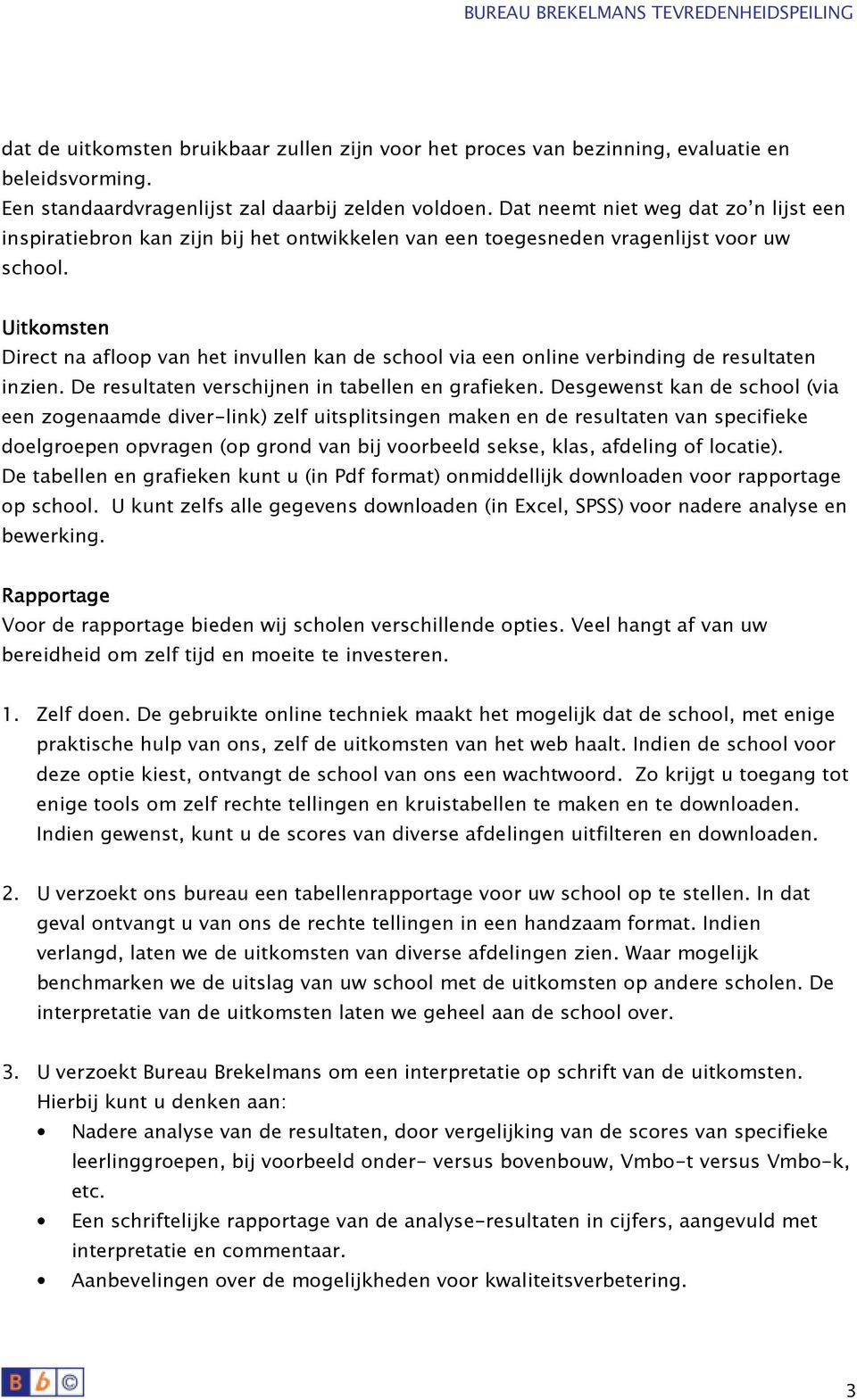 Uitkomsten Direct na afloop van het invullen kan de school via een online verbinding de resultaten inzien. De resultaten verschijnen in tabellen en grafieken.