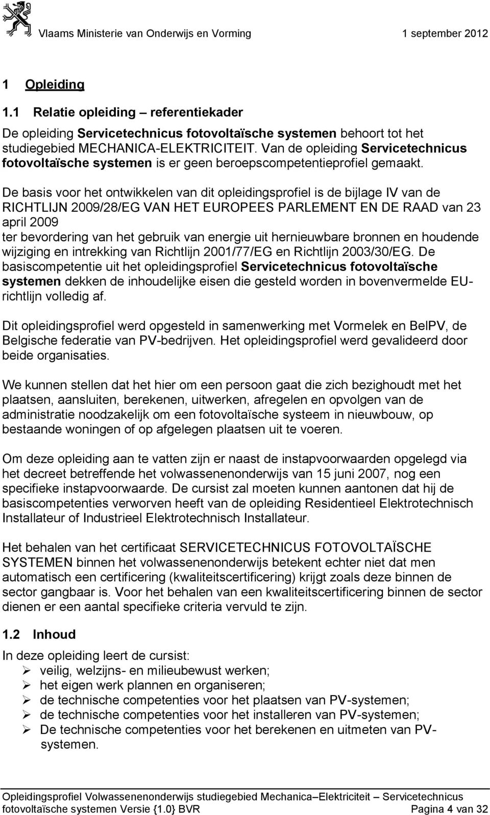 De basis voor het ontwikkelen van dit opleidingsprofiel is de bijlage IV van de RICHTLIJN 2009/28/EG VAN HET EUROPEES PARLEMENT EN DE RAAD van 23 april 2009 ter bevordering van het gebruik van