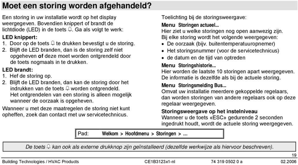 Blijft de LED branden, dan is de storing zelf niet opgeheven of deze moet worden ontgrendeld door de toets nogmaals in te drukken. LED brandt: 1. Hef de storing op. 2.