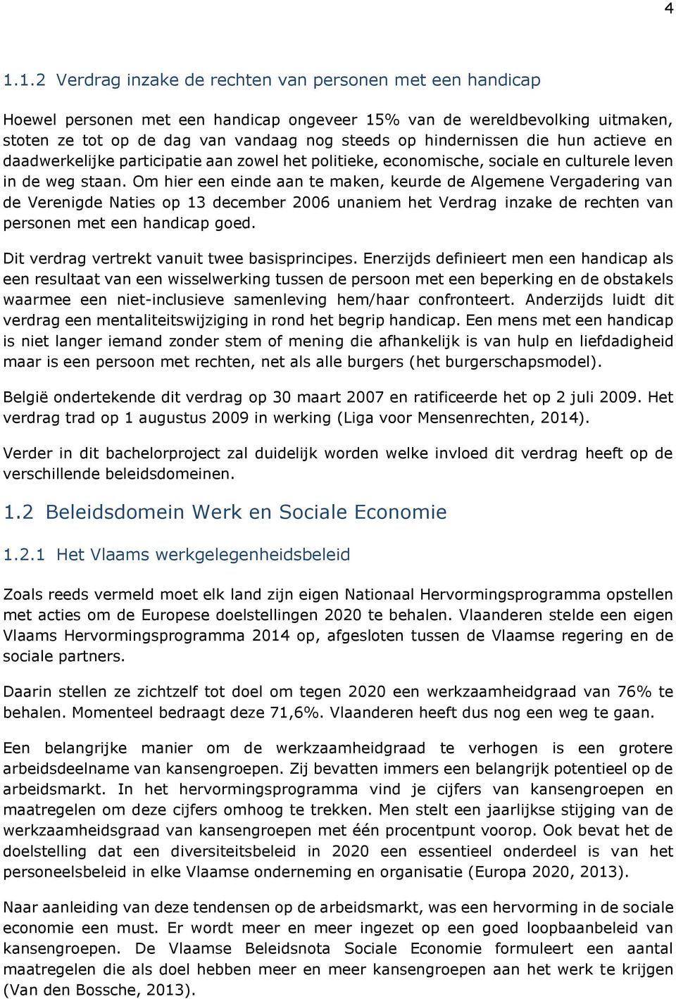 Om hier een einde aan te maken, keurde de Algemene Vergadering van de Verenigde Naties op 13 december 2006 unaniem het Verdrag inzake de rechten van personen met een handicap goed.