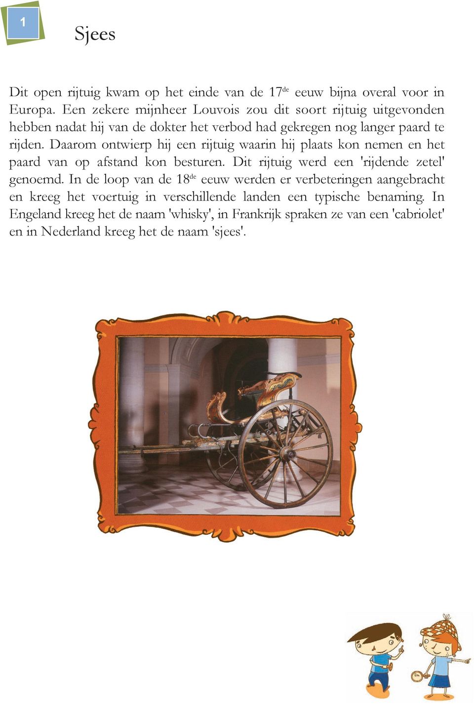 Daarom ontwierp hij een rijtuig waarin hij plaats kon nemen en het paard van op afstand kon besturen. Dit rijtuig werd een 'rijdende zetel' genoemd.
