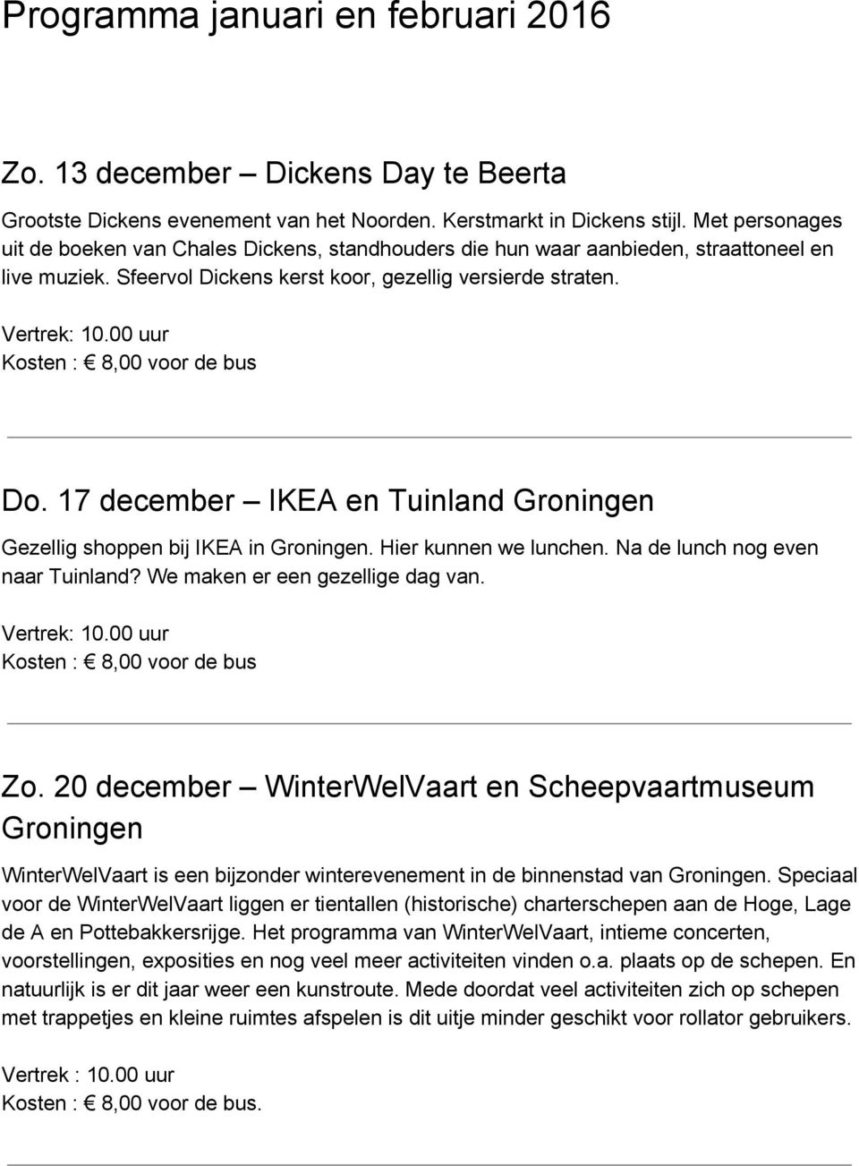 Kosten : 8,00 voor de bus Do. 17 december IKEA en Tuinland Groningen Gezellig shoppen bij IKEA in Groningen. Hier kunnen we lunchen. Na de lunch nog even naar Tuinland?