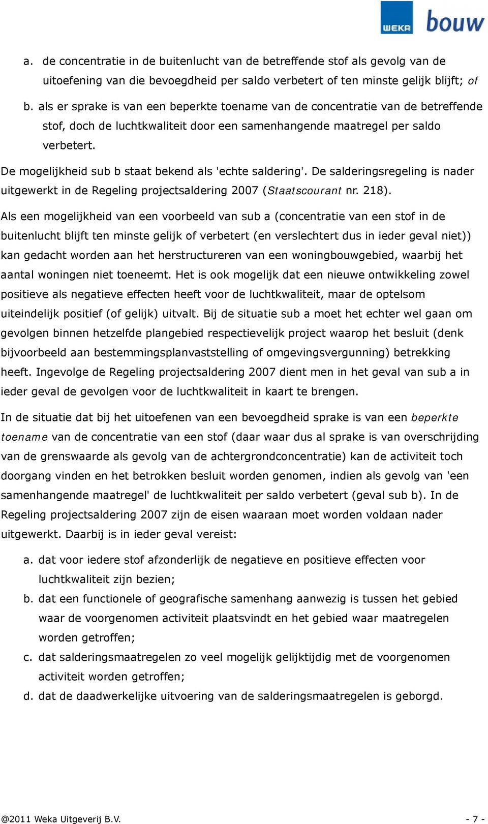 De mogelijkheid sub b staat bekend als 'echte saldering'. De salderingsregeling is nader uitgewerkt in de Regeling projectsaldering 2007 (Staatscourant nr. 218).