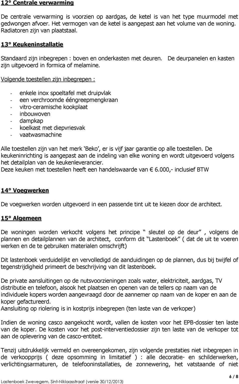 Volgende toestellen zijn inbegrepen : - enkele inox spoeltafel met druipvlak - een verchroomde ééngreepmengkraan - vitro-ceramische kookplaat - inbouwoven - dampkap - koelkast met diepvriesvak -