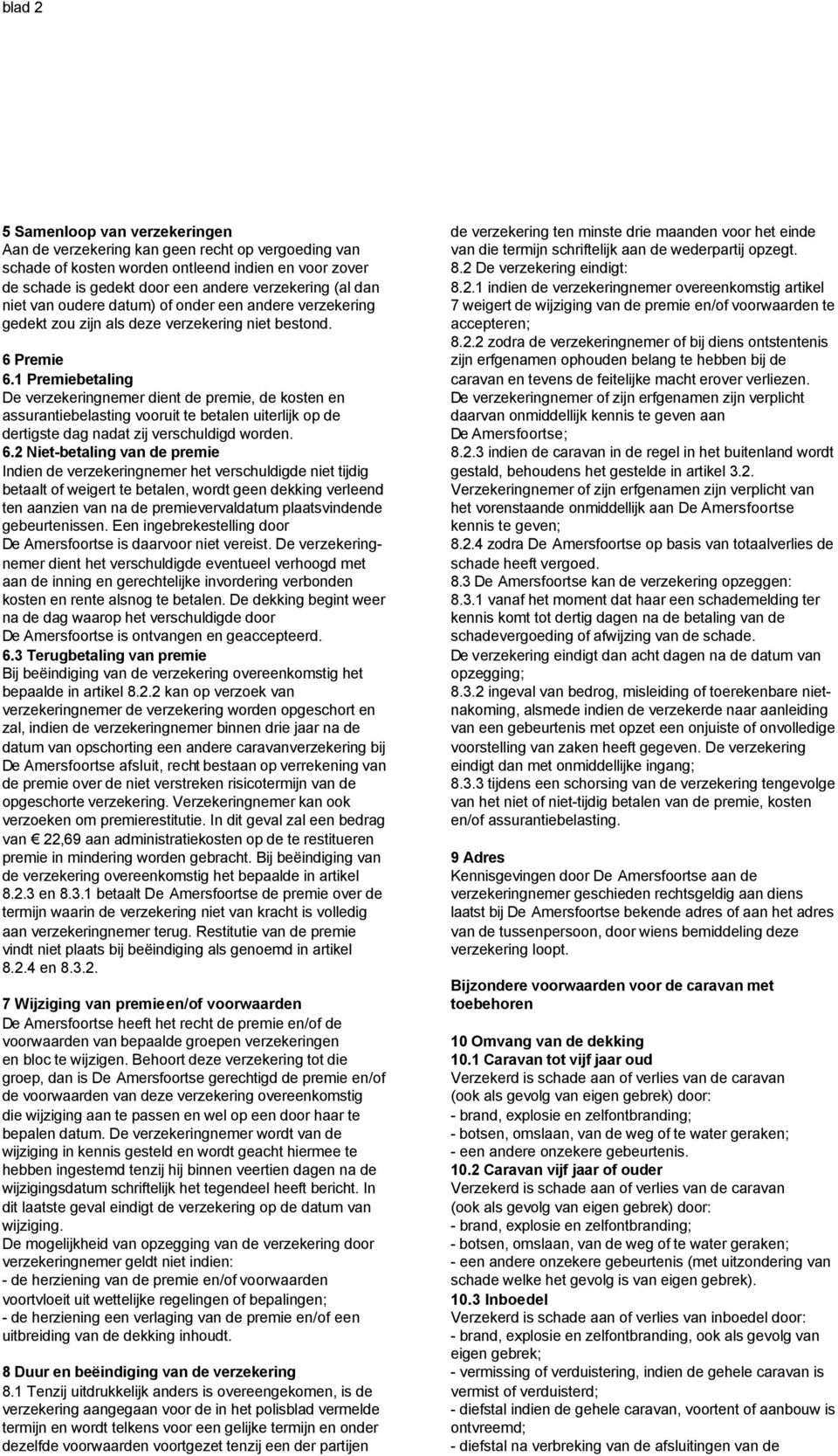 1 Premiebetaling De verzekeringnemer dient de premie, de kosten en assurantiebelasting vooruit te betalen uiterlijk op de dertigste dag nadat zij verschuldigd worden. 6.