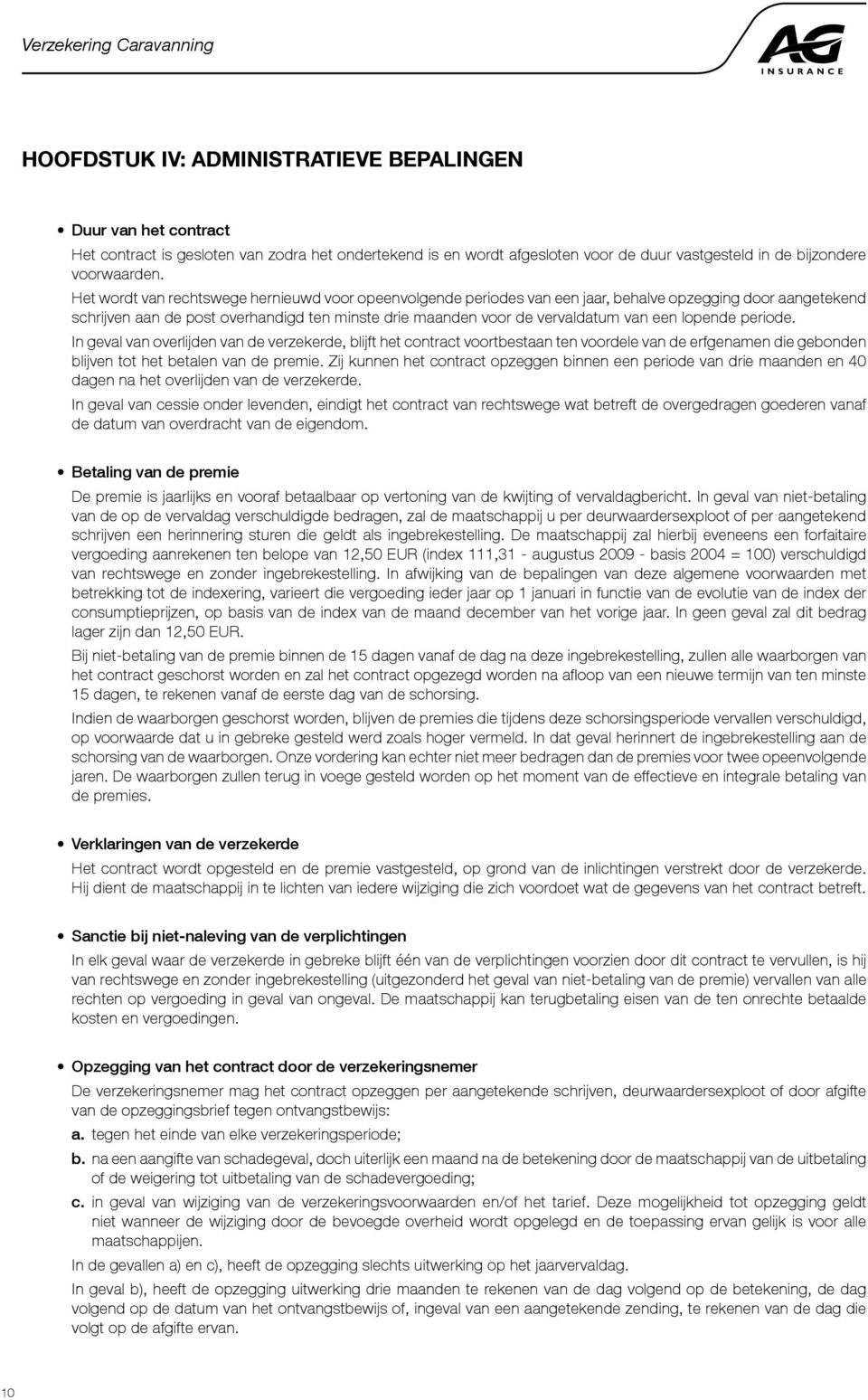 Het wordt van rechtswege hernieuwd voor opeenvolgende periodes van een jaar, behalve opzegging door aangetekend schrijven aan de post overhandigd ten minste drie maanden voor de vervaldatum van een