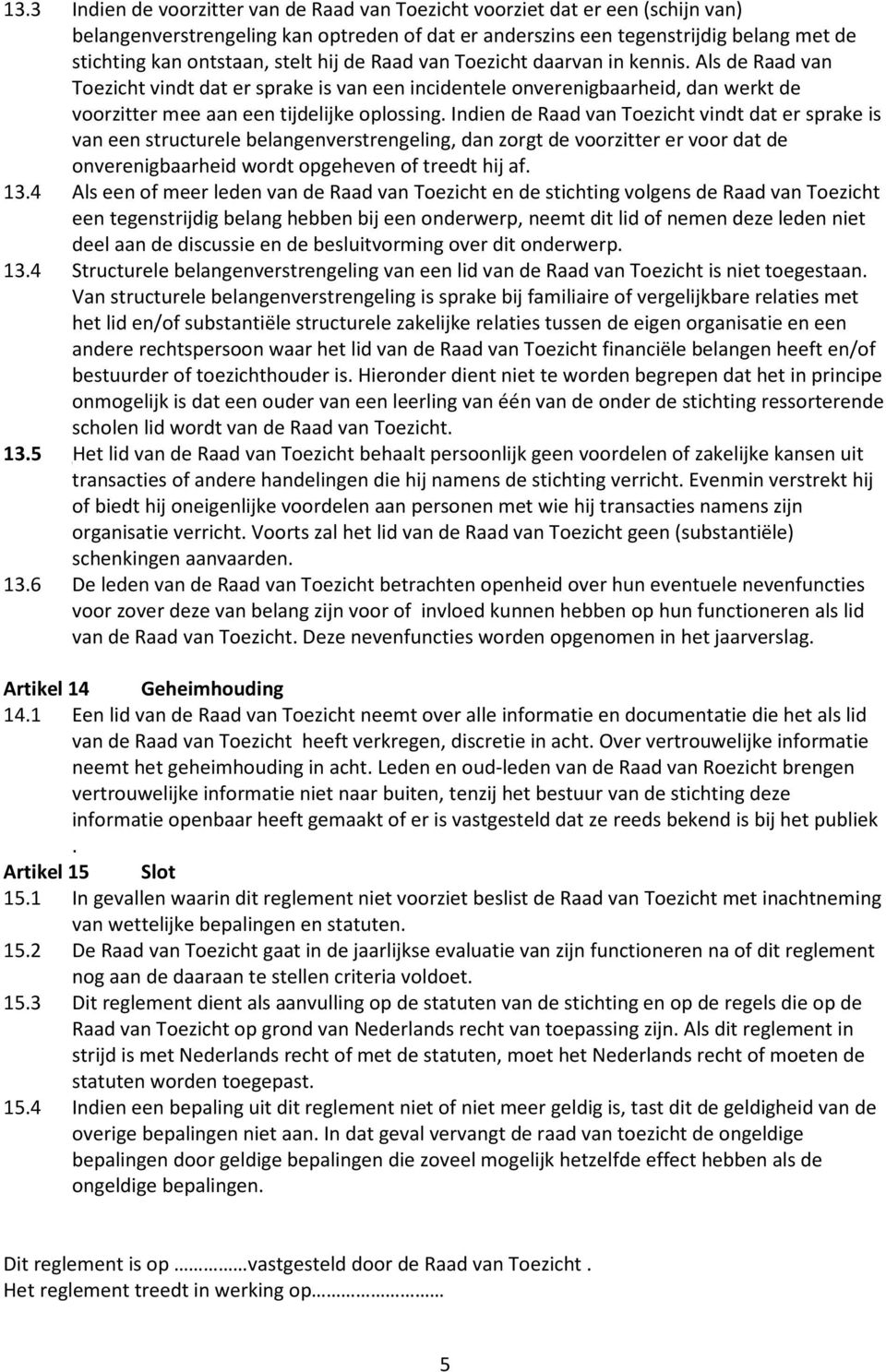 Indien de Raad van Toezicht vindt dat er sprake is van een structurele belangenverstrengeling, dan zorgt de voorzitter er voor dat de onverenigbaarheid wordt opgeheven of treedt hij af. 13.