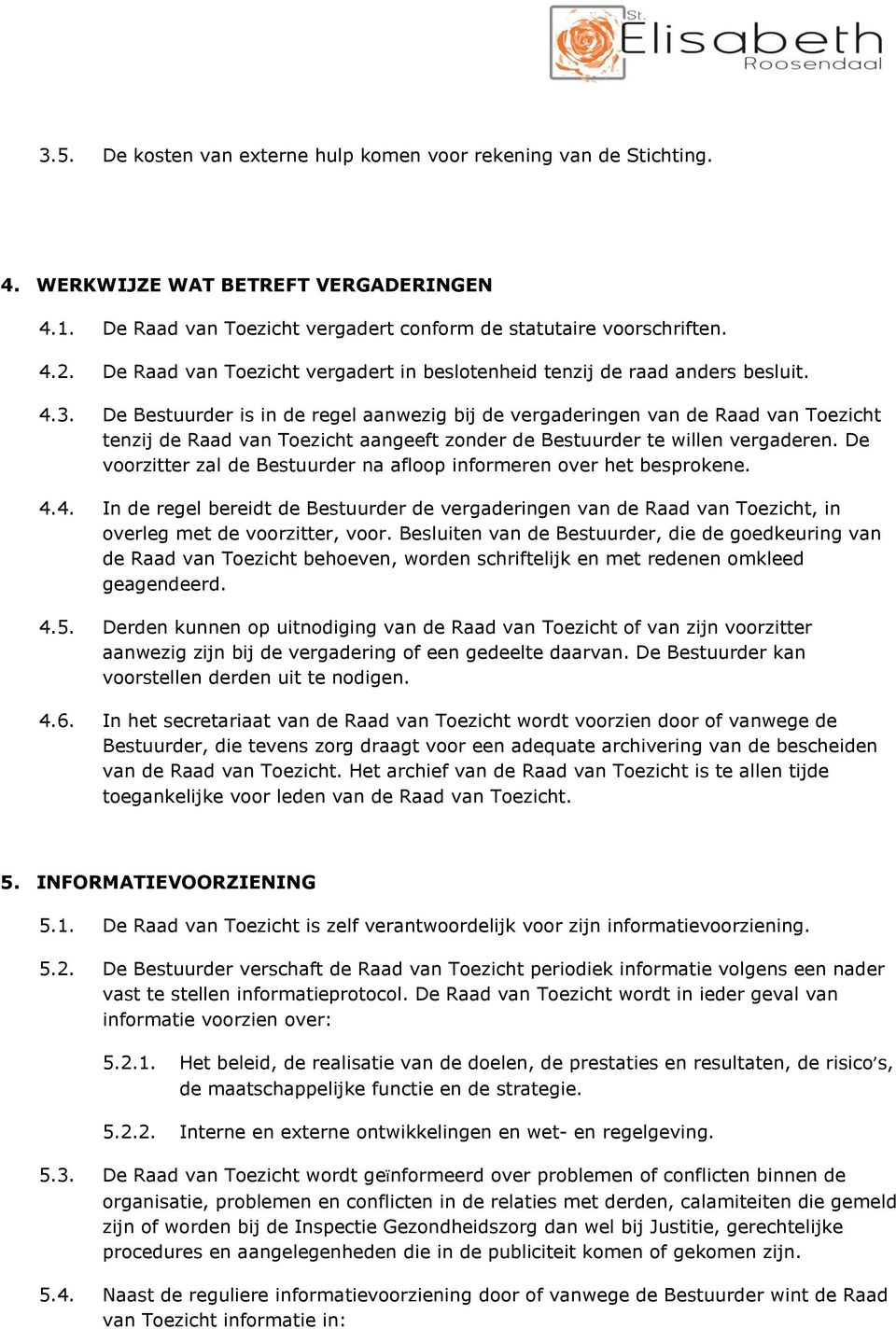 De Bestuurder is in de regel aanwezig bij de vergaderingen van de Raad van Toezicht tenzij de Raad van Toezicht aangeeft zonder de Bestuurder te willen vergaderen.