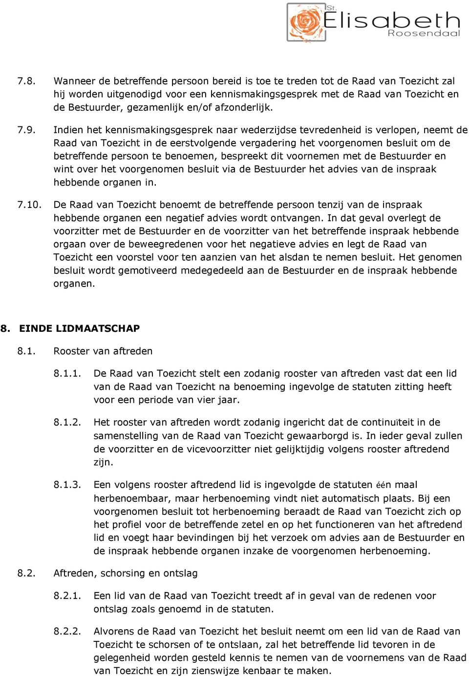 Indien het kennismakingsgesprek naar wederzijdse tevredenheid is verlopen, neemt de Raad van Toezicht in de eerstvolgende vergadering het voorgenomen besluit om de betreffende persoon te benoemen,