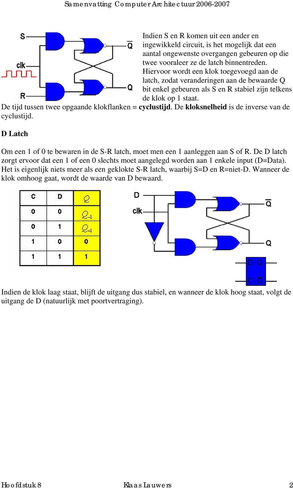 Hiervoor wordt een klok toegevoegd aan de latch, zodat veranderingen aan de bewaarde Q bit enkel gebeuren als S en R stabiel zijn telkens de klok op 1 staat. cyclustijd.