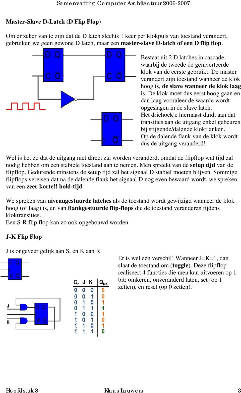 De master verandert zijn toestand wanneer de klok hoog is, de slave wanneer de klok laag is. De klok moet dus eerst hoog gaan en dan laag vooraleer de waarde wordt opgeslagen in de slave latch.