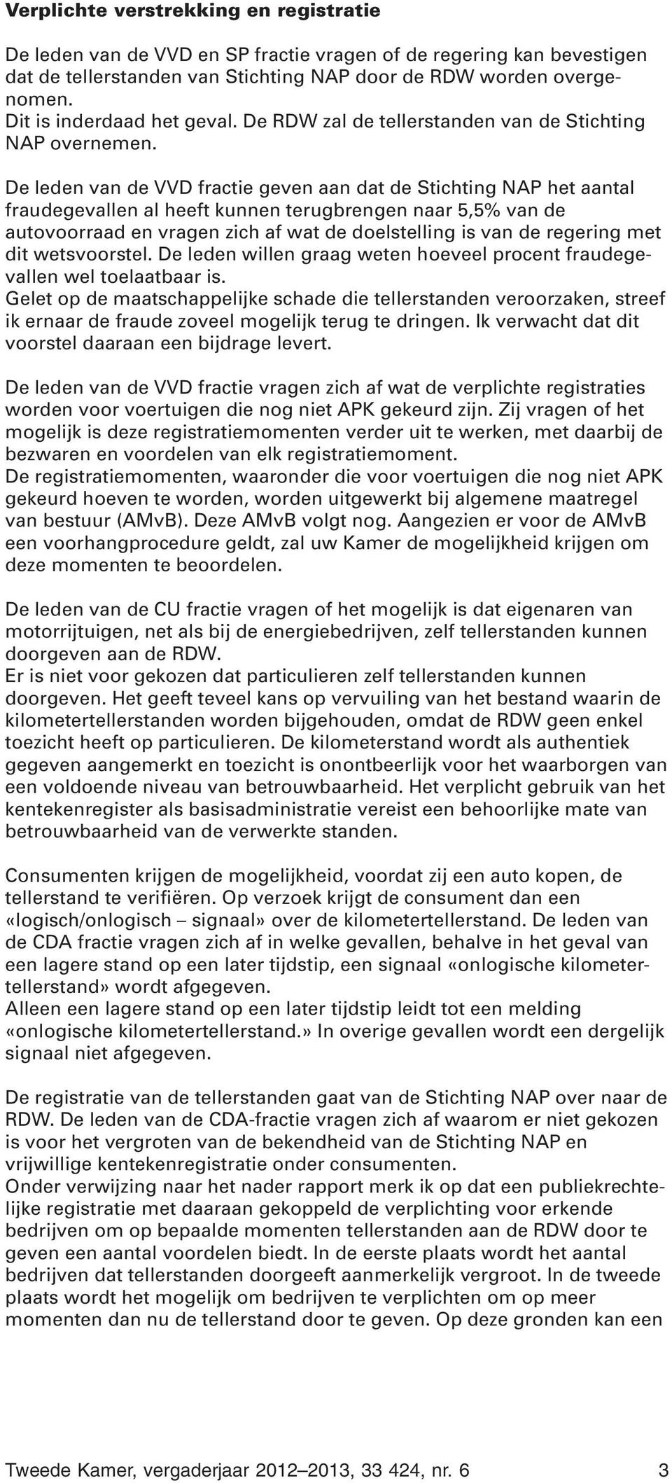 De leden van de VVD fractie geven aan dat de Stichting NAP het aantal fraudegevallen al heeft kunnen terugbrengen naar 5,5% van de autovoorraad en vragen zich af wat de doelstelling is van de