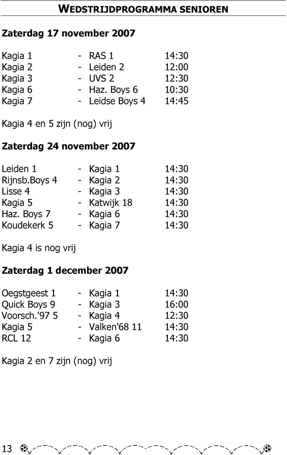 Boys 4 - Kagia 2 14:30 Lisse 4 - Kagia 3 14:30 Kagia 5 - Katwijk 18 14:30 Haz.