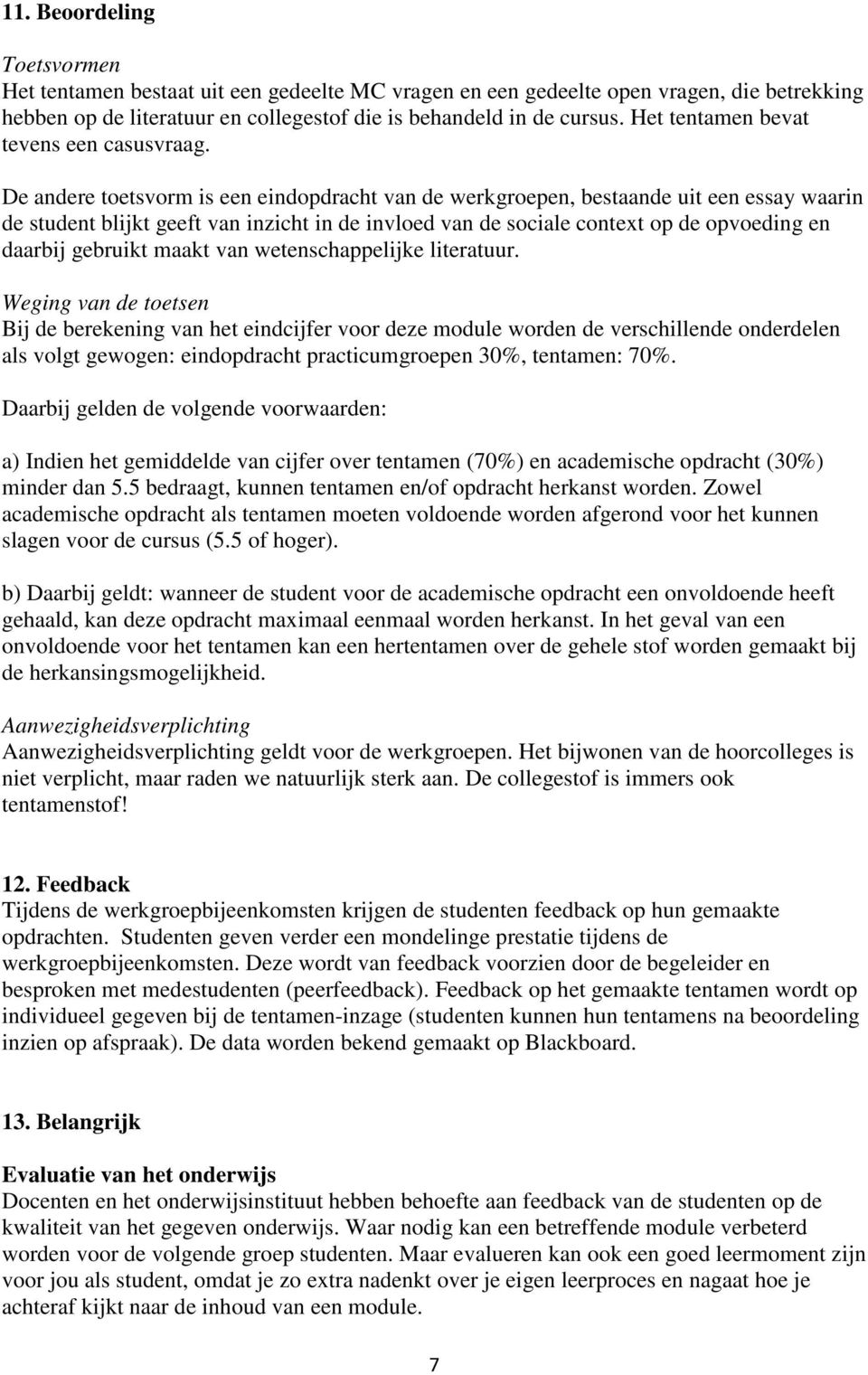 De andere toetsvorm is een eindopdracht van de werkgroepen, bestaande uit een essay waarin de student blijkt geeft van inzicht in de invloed van de sociale context op de opvoeding en daarbij gebruikt