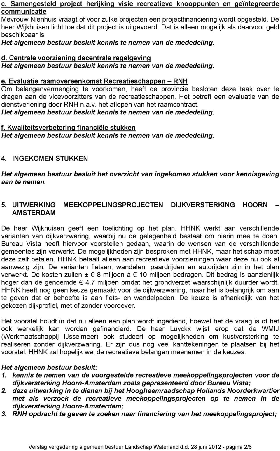 Evaluatie raamovereenkomst Recreatieschappen RNH Om belangenvermenging te voorkomen, heeft de provincie besloten deze taak over te dragen aan de vicevoorzitters van de recreatieschappen.