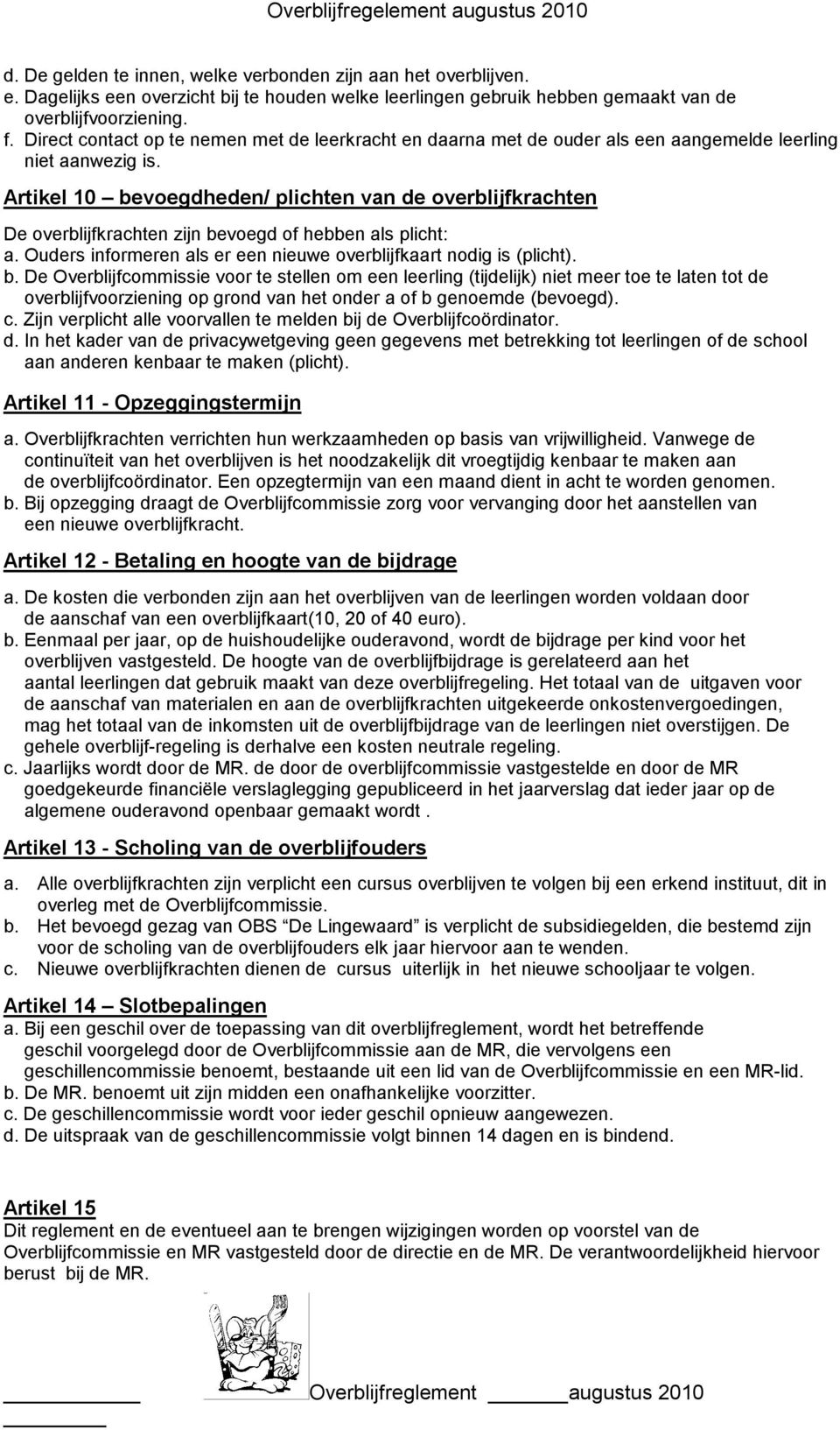 Artikel 10 bevoegdheden/ plichten van de overblijfkrachten De overblijfkrachten zijn bevoegd of hebben als plicht: a. Ouders informeren als er een nieuwe overblijfkaart nodig is (plicht). b. De Overblijfcommissie voor te stellen om een leerling (tijdelijk) niet meer toe te laten tot de overblijfvoorziening op grond van het onder a of b genoemde (bevoegd).