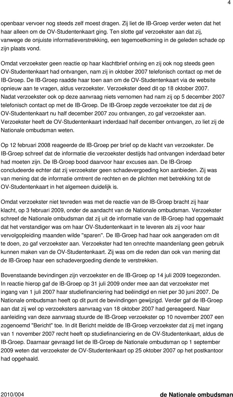 Omdat verzoekster geen reactie op haar klachtbrief ontving en zij ook nog steeds geen OV-Studentenkaart had ontvangen, nam zij in oktober 2007 telefonisch contact op met de IB-Groep.