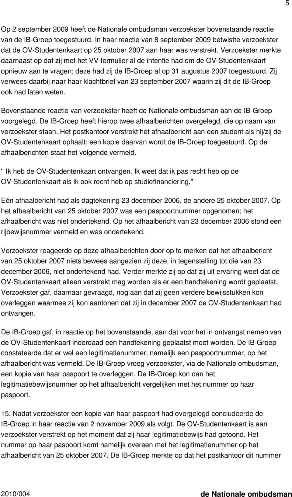 Verzoekster merkte daarnaast op dat zij met het VV-formulier al de intentie had om de OV-Studentenkaart opnieuw aan te vragen; deze had zij de IB-Groep al op 31 augustus 2007 toegestuurd.