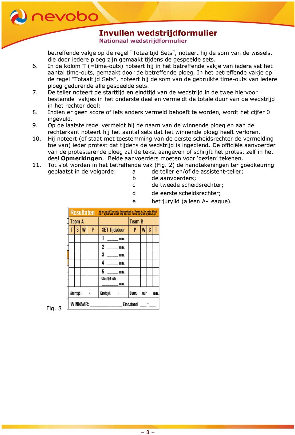 In het betreffende vakje op de regel Totaaltijd Sets, noteert hij de som van de gebruikte time-outs van iedere ploeg gedurende alle gespeelde sets. 7.