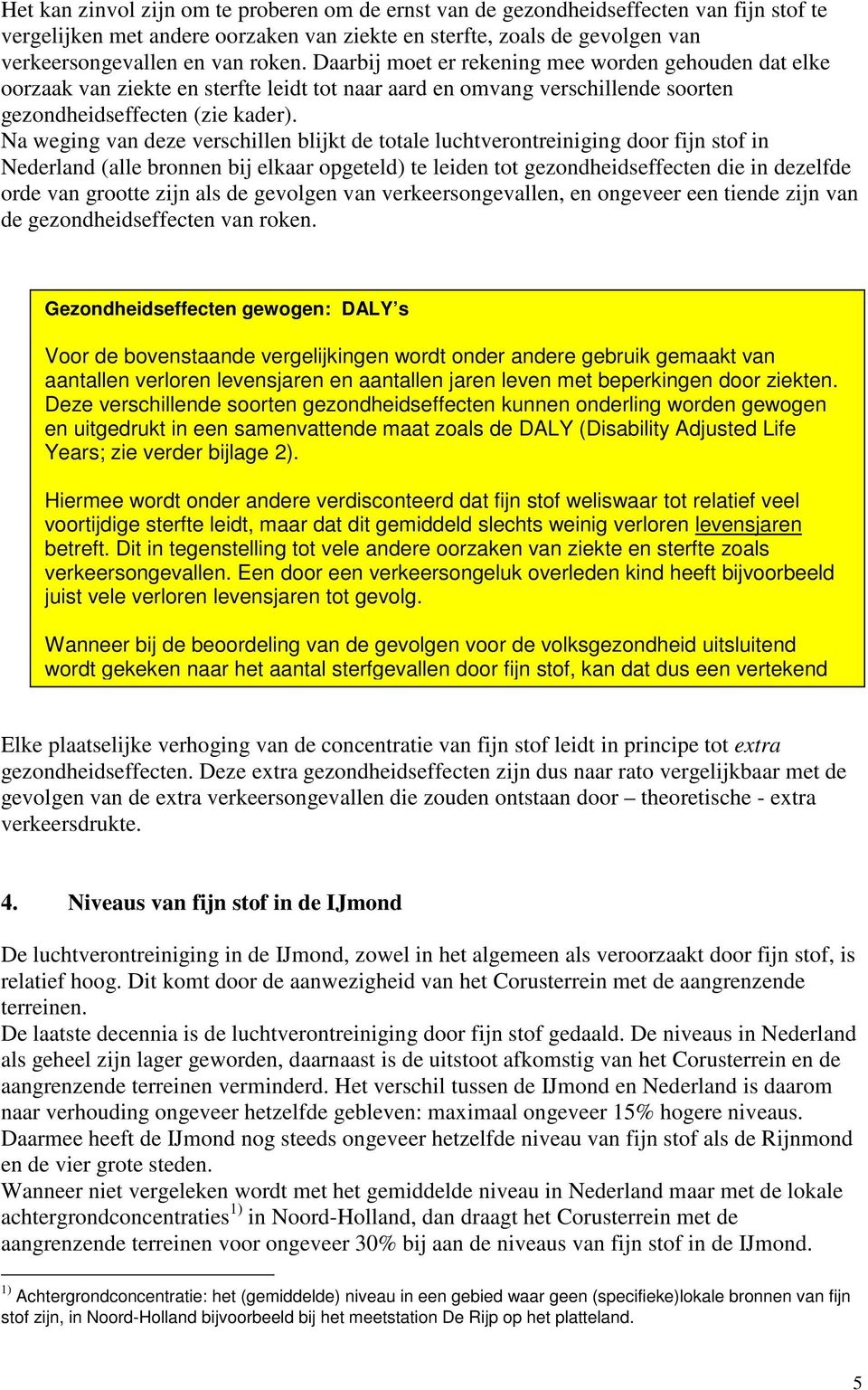 Na weging van deze verschillen blijkt de totale luchtverontreiniging door fijn stof in Nederland (alle bronnen bij elkaar opgeteld) te leiden tot gezondheidseffecten die in dezelfde orde van grootte