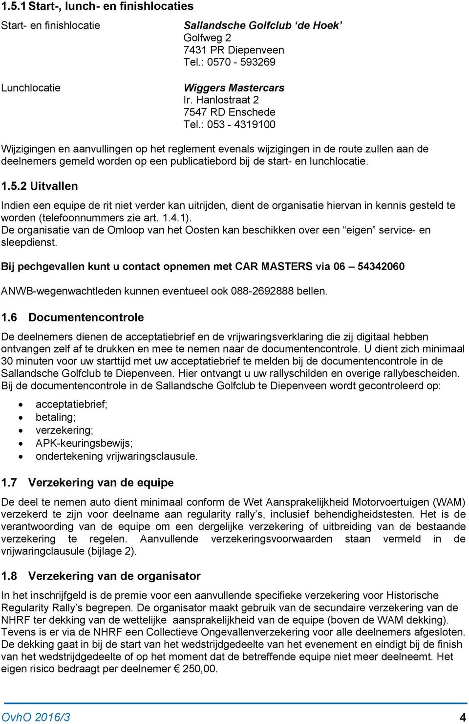 : 053-4319100 Wijzigingen en aanvullingen op het reglement evenals wijzigingen in de route zullen aan de deelnemers gemeld worden op een publicatiebord bij de start- en lunchlocatie. 1.5.2 Uitvallen Indien een equipe de rit niet verder kan uitrijden, dient de organisatie hiervan in kennis gesteld te worden (telefoonnummers zie art.