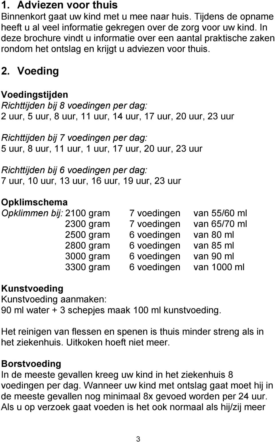 Voeding Voedingstijden Richttijden bij 8 voedingen per dag: 2 uur, 5 uur, 8 uur, 11 uur, 14 uur, 17 uur, 20 uur, 23 uur Richttijden bij 7 voedingen per dag: 5 uur, 8 uur, 11 uur, 1 uur, 17 uur, 20