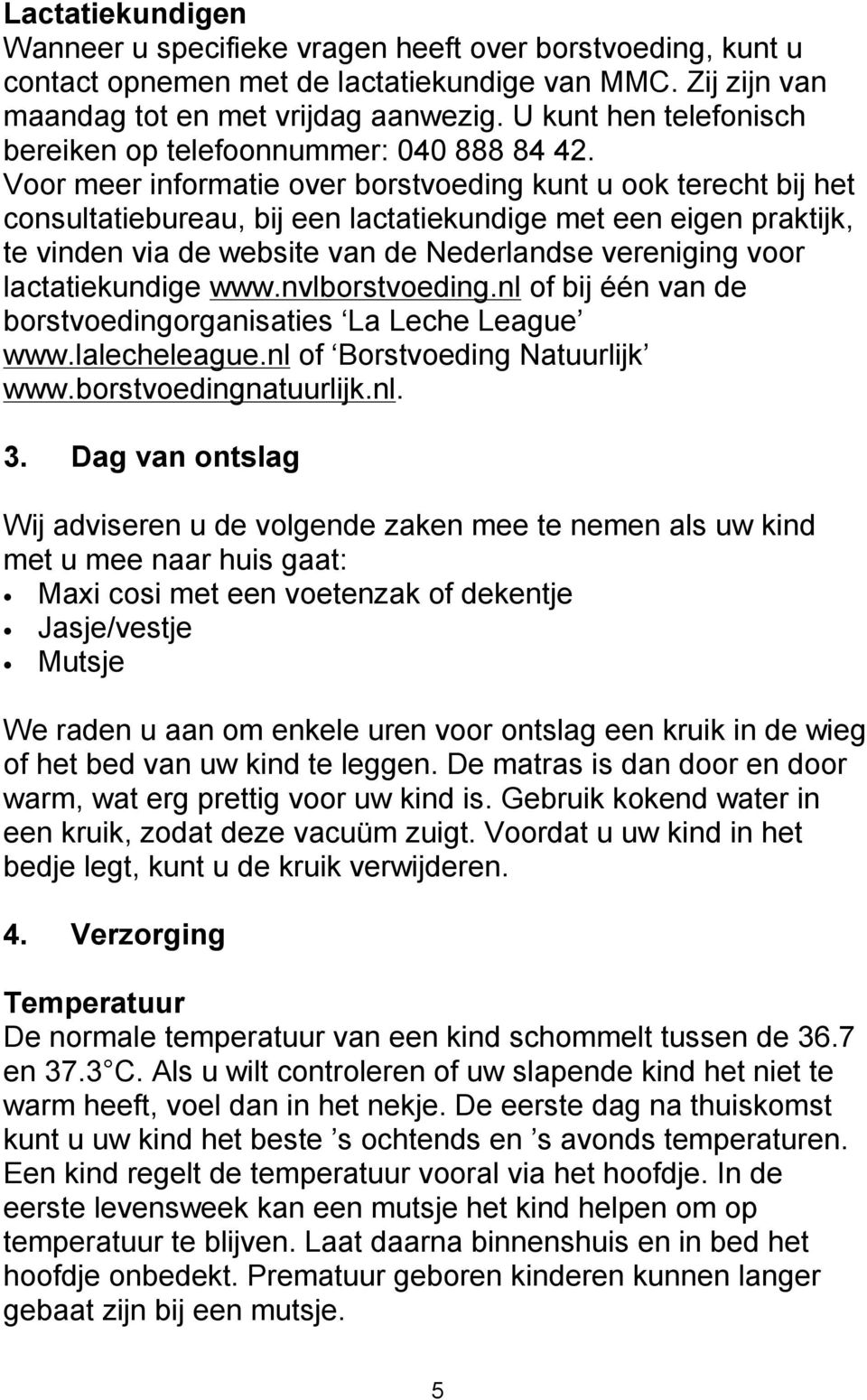 Voor meer informatie over borstvoeding kunt u ook terecht bij het consultatiebureau, bij een lactatiekundige met een eigen praktijk, te vinden via de website van de Nederlandse vereniging voor