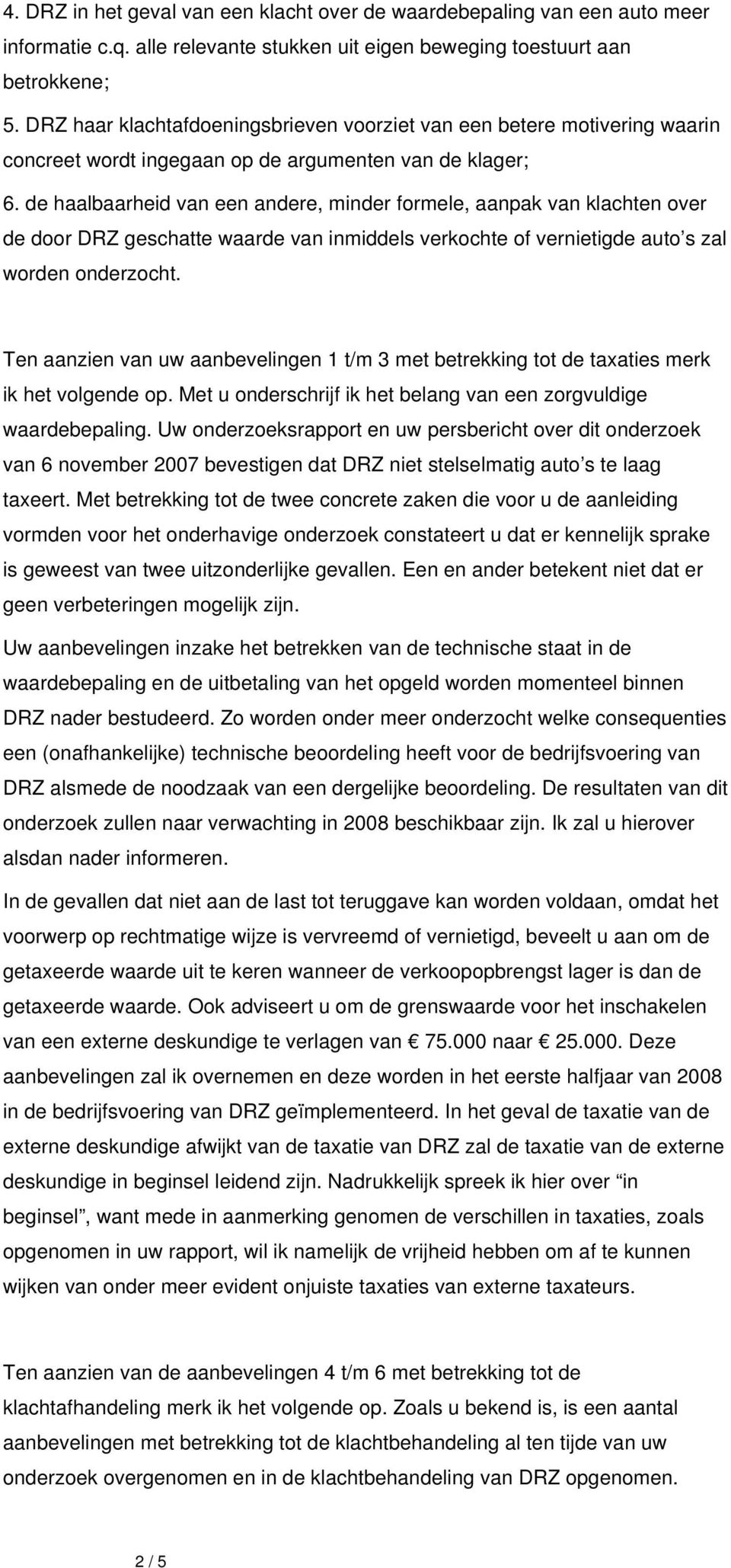 de haalbaarheid van een andere, minder formele, aanpak van klachten over de door DRZ geschatte waarde van inmiddels verkochte of vernietigde auto s zal worden onderzocht.