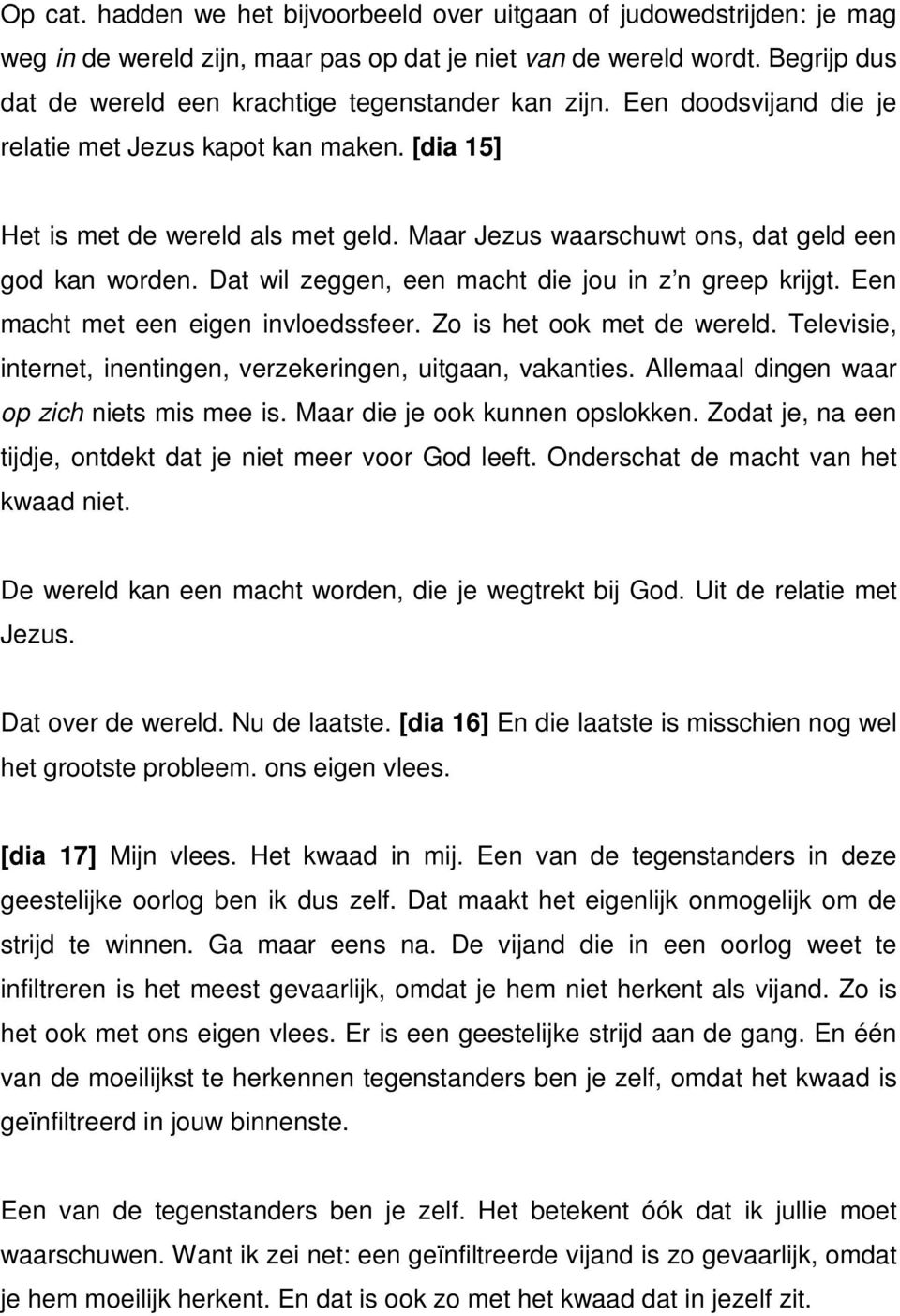 Maar Jezus waarschuwt ons, dat geld een god kan worden. Dat wil zeggen, een macht die jou in z n greep krijgt. Een macht met een eigen invloedssfeer. Zo is het ook met de wereld.