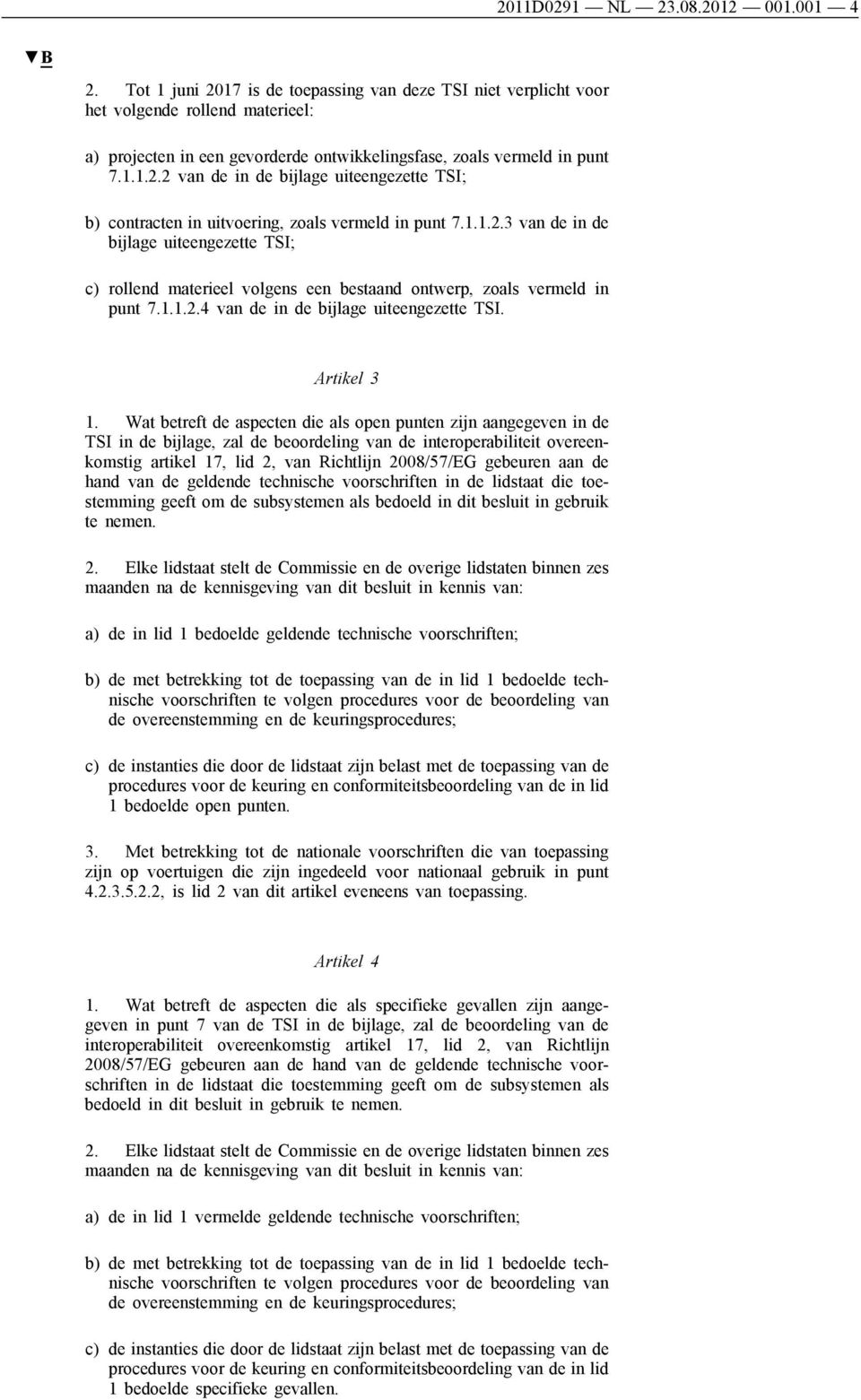 1.1.2.3 van de in de bijlage uiteengezette TSI; c) rollend materieel volgens een bestaand ontwerp, zoals vermeld in punt 7.1.1.2.4 van de in de bijlage uiteengezette TSI. Artikel 3 1.