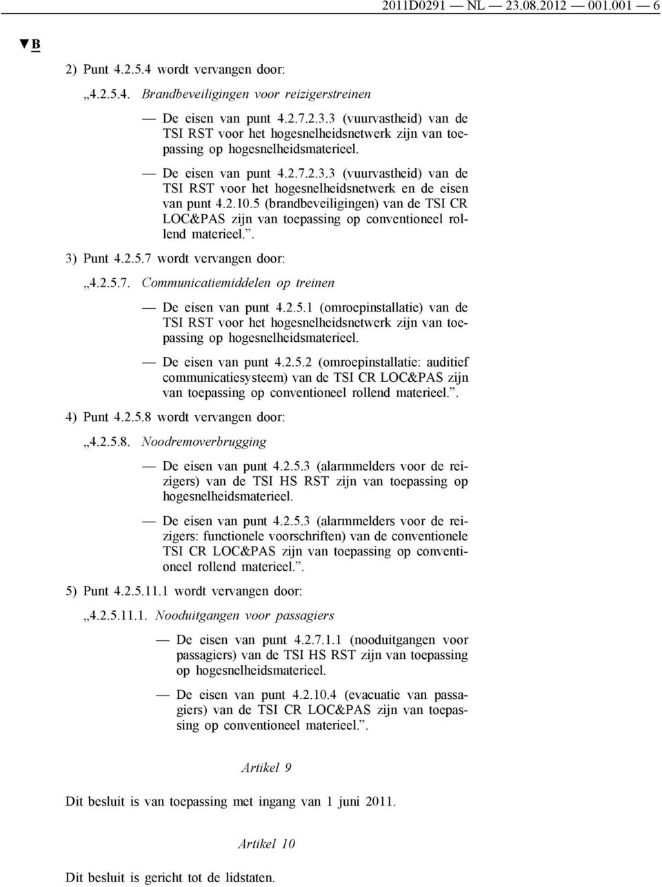5 (brandbeveiligingen) van de TSI CR LOC&PAS zijn van toepassing op conventioneel rollend materieel.. 3) Punt 4.2.5.7 wordt vervangen door: 4.2.5.7. Communicatiemiddelen op treinen De eisen van punt 4.