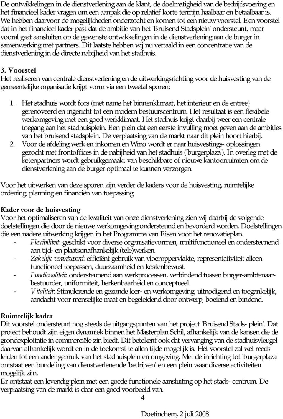 Een voorstel dat in het financieel kader past dat de ambitie van het 'Bruisend Stadsplein' ondersteunt, maar vooral gaat aansluiten op de gewenste ontwikkelingen in de dienstverlening aan de burger