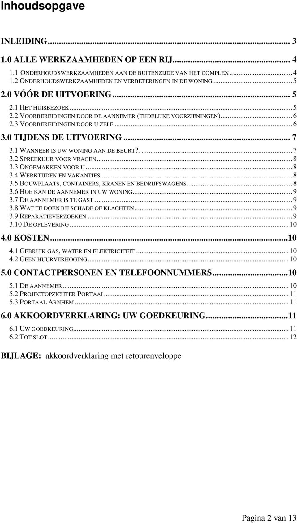 1 WANNEER IS UW WONING AAN DE BEURT?....7 3.2 SPREEKUUR VOOR VRAGEN...8 3.3 ONGEMAKKEN VOOR U...8 3.4 WERKTIJDEN EN VAKANTIES...8 3.5 BOUWPLAATS, CONTAINERS, KRANEN EN BEDRIJFSWAGENS...8 3.6 HOE KAN DE AANNEMER IN UW WONING.