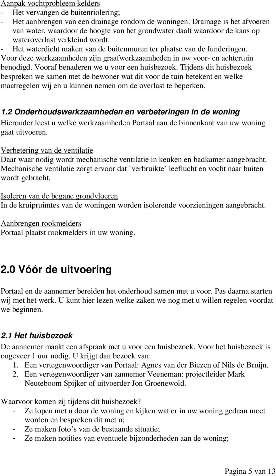 - Het waterdicht maken van de buitenmuren ter plaatse van de funderingen. Voor deze werkzaamheden zijn graafwerkzaamheden in uw voor- en achtertuin benodigd. Vooraf benaderen we u voor een huisbezoek.